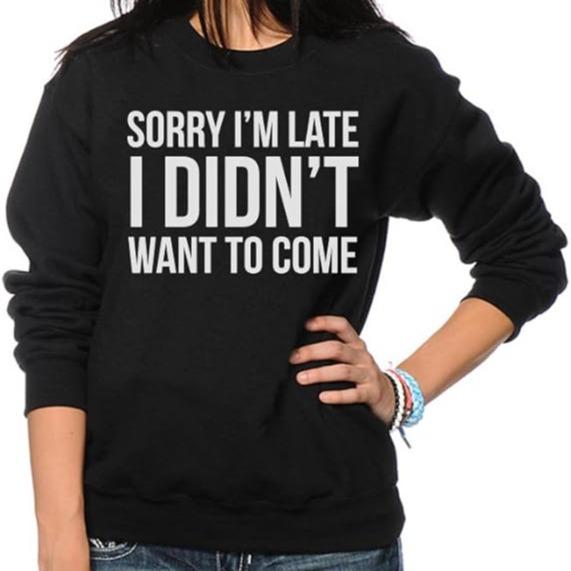 Luxe DIVA Women ladies Long Sleeve Fleece Sorry I ma Late i don't want to come Sweatshirt Top