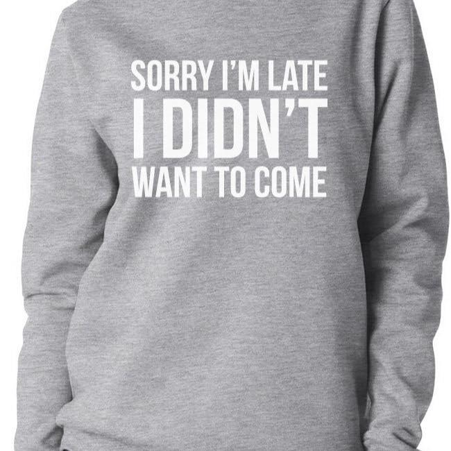 Luxe DIVA Women ladies Long Sleeve Fleece Sorry I ma Late i don't want to come Sweatshirt Top